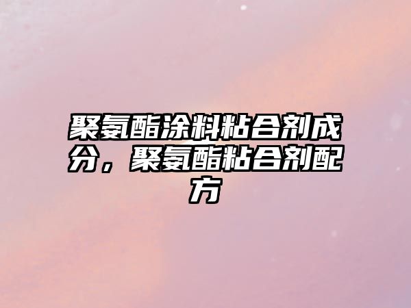 聚氨酯涂料粘合劑成分，聚氨酯粘合劑配方