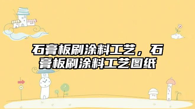 石膏板刷涂料工藝，石膏板刷涂料工藝圖紙