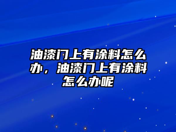 油漆門(mén)上有涂料怎么辦，油漆門(mén)上有涂料怎么辦呢