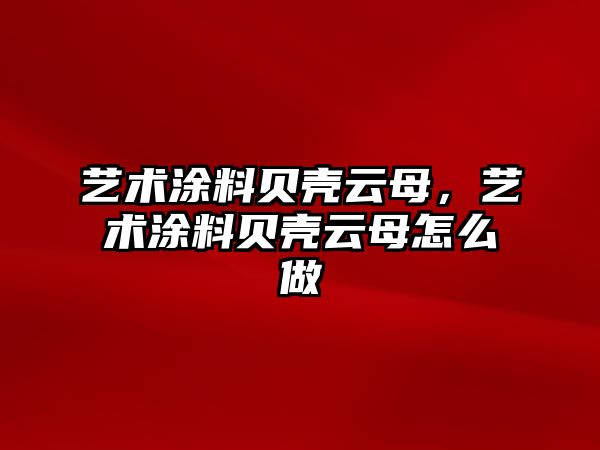 藝術(shù)涂料貝殼云母，藝術(shù)涂料貝殼云母怎么做