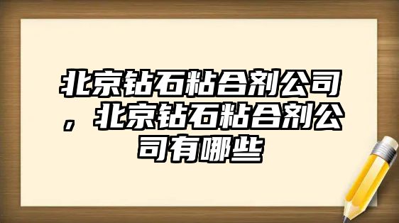 北京鉆石粘合劑公司，北京鉆石粘合劑公司有哪些