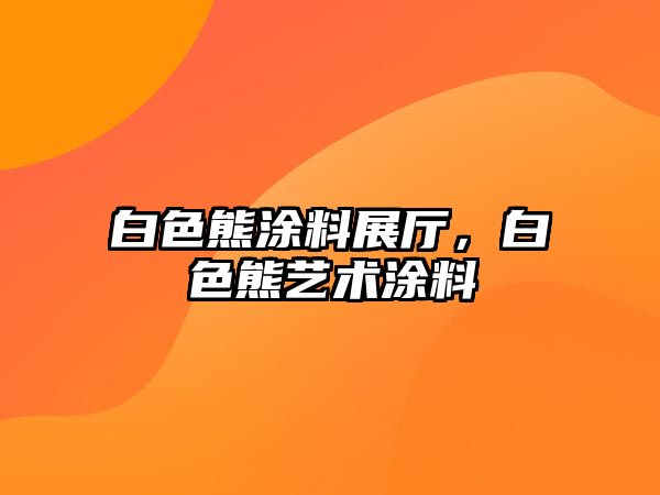 白色熊涂料展廳，白色熊藝術(shù)涂料