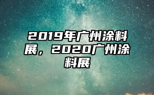 2019年廣州涂料展，2020廣州涂料展