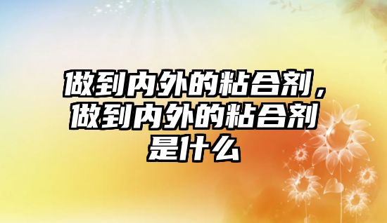 做到內外的粘合劑，做到內外的粘合劑是什么