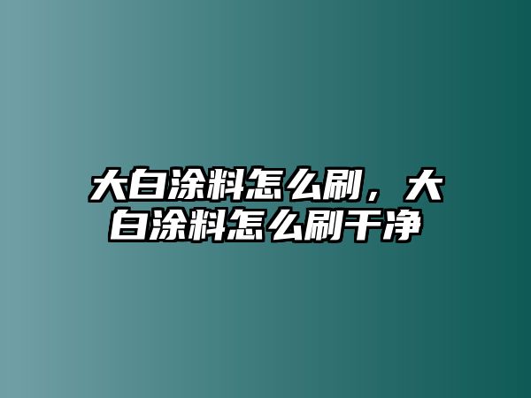 大白涂料怎么刷，大白涂料怎么刷干凈