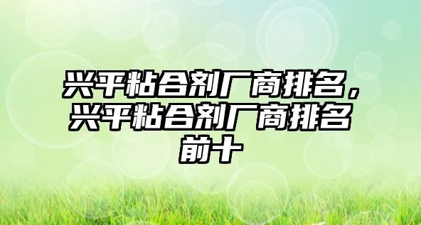 興平粘合劑廠(chǎng)商排名，興平粘合劑廠(chǎng)商排名前十