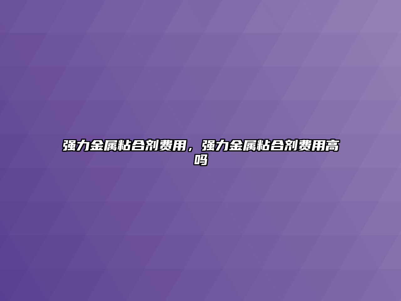 強力金屬粘合劑費用，強力金屬粘合劑費用高嗎