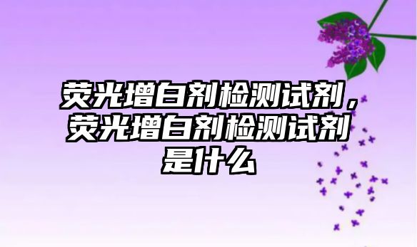 熒光增白劑檢測試劑，熒光增白劑檢測試劑是什么