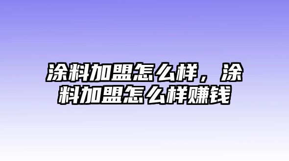 涂料加盟怎么樣，涂料加盟怎么樣賺錢(qián)