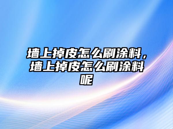 墻上掉皮怎么刷涂料，墻上掉皮怎么刷涂料呢