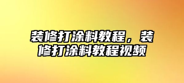 裝修打涂料教程，裝修打涂料教程視頻