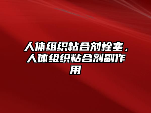 人體組織粘合劑栓塞，人體組織粘合劑副作用