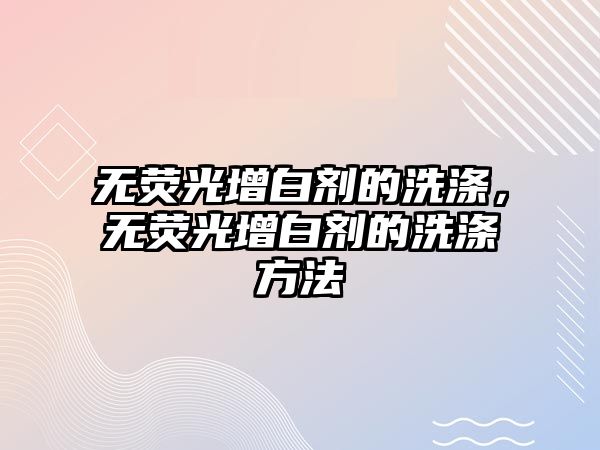 無(wú)熒光增白劑的洗滌，無(wú)熒光增白劑的洗滌方法