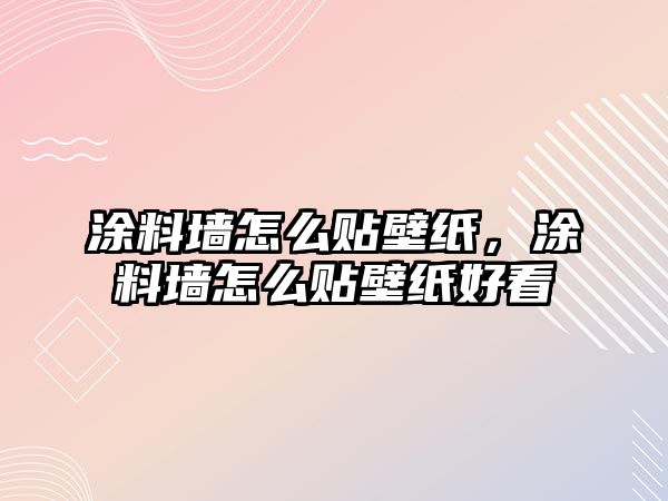 涂料墻怎么貼壁紙，涂料墻怎么貼壁紙好看