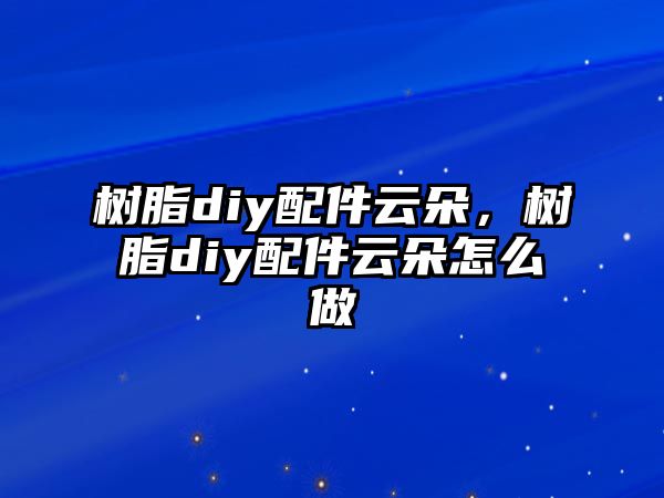 樹(shù)脂diy配件云朵，樹(shù)脂diy配件云朵怎么做