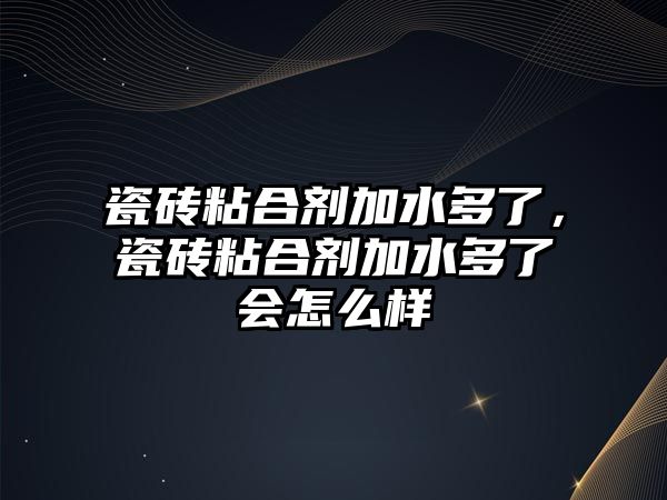 瓷磚粘合劑加水多了，瓷磚粘合劑加水多了會(huì )怎么樣