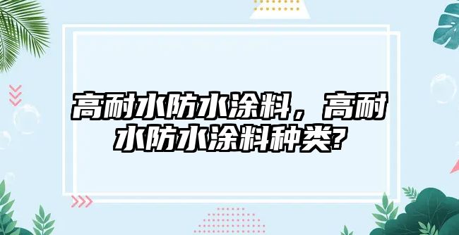 高耐水防水涂料，高耐水防水涂料種類(lèi)?