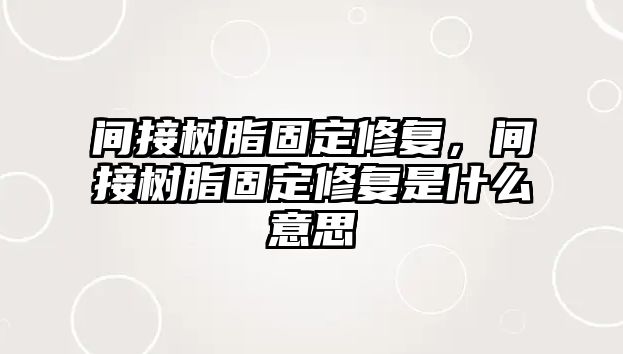 間接樹(shù)脂固定修復，間接樹(shù)脂固定修復是什么意思