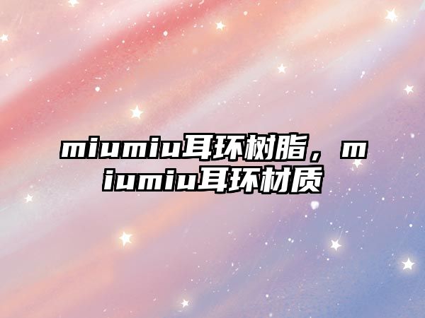 miumiu耳環(huán)樹(shù)脂，miumiu耳環(huán)材質(zhì)