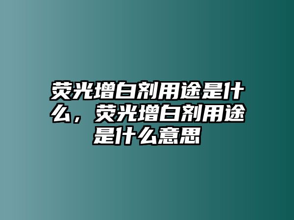 熒光增白劑用途是什么，熒光增白劑用途是什么意思