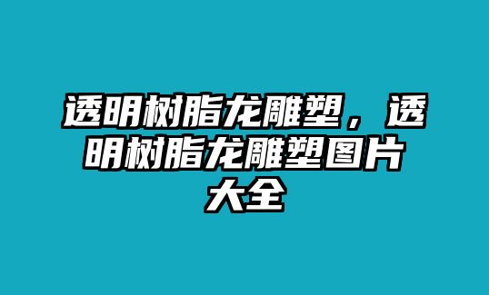 透明樹(shù)脂龍雕塑，透明樹(shù)脂龍雕塑圖片大全