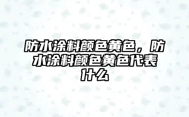 防水涂料顏色黃色，防水涂料顏色黃色代表什么