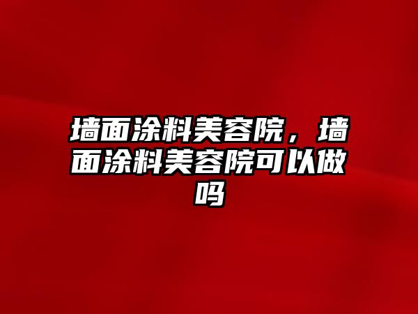 墻面涂料美容院，墻面涂料美容院可以做嗎