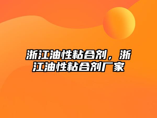 浙江油性粘合劑，浙江油性粘合劑廠(chǎng)家