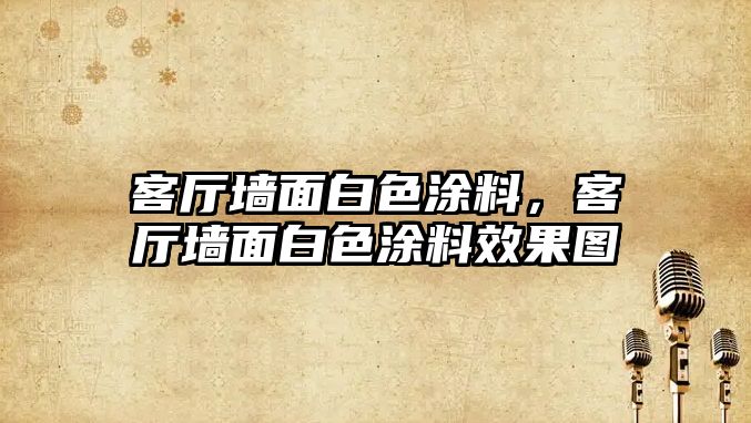 客廳墻面白色涂料，客廳墻面白色涂料效果圖