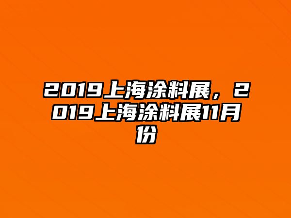 2019上海涂料展，2019上海涂料展11月份