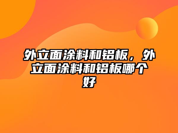 外立面涂料和鋁板，外立面涂料和鋁板哪個(gè)好