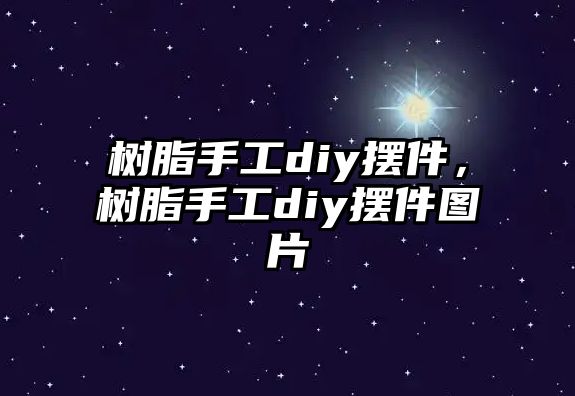 樹(shù)脂手工diy擺件，樹(shù)脂手工diy擺件圖片