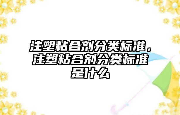 注塑粘合劑分類(lèi)標準，注塑粘合劑分類(lèi)標準是什么