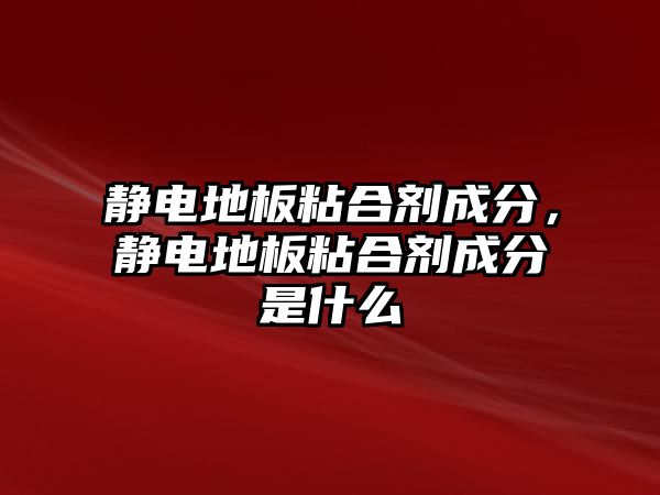 靜電地板粘合劑成分，靜電地板粘合劑成分是什么