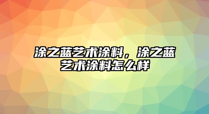 涂之藍藝術(shù)涂料，涂之藍藝術(shù)涂料怎么樣