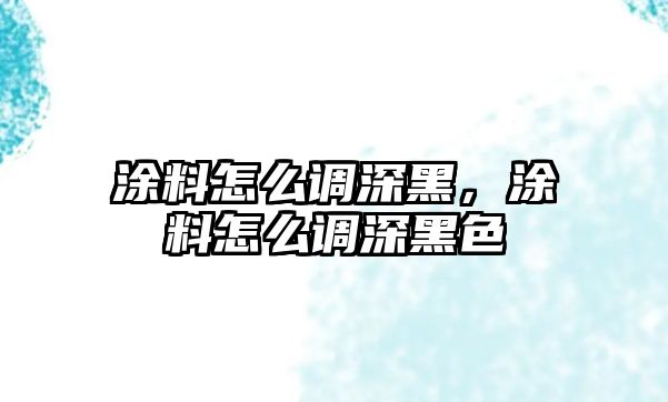 涂料怎么調深黑，涂料怎么調深黑色