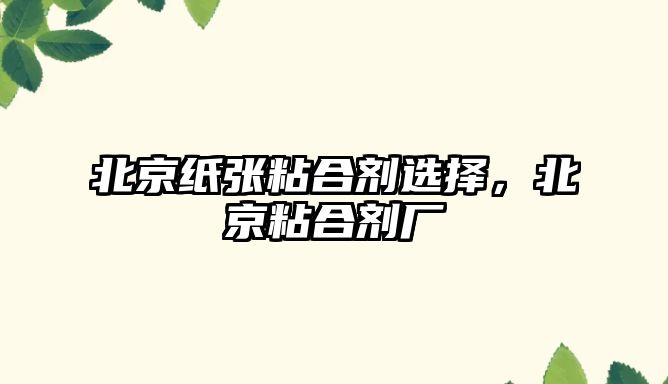 北京紙張粘合劑選擇，北京粘合劑廠(chǎng)