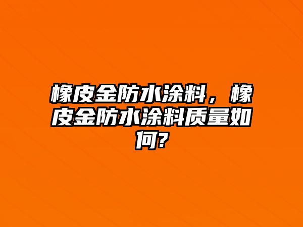 橡皮金防水涂料，橡皮金防水涂料質(zhì)量如何?