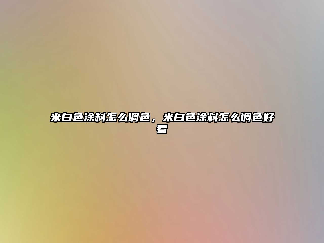 米白色涂料怎么調色，米白色涂料怎么調色好看