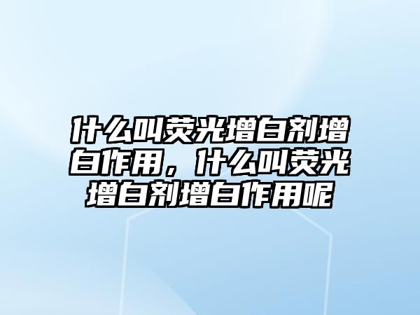 什么叫熒光增白劑增白作用，什么叫熒光增白劑增白作用呢