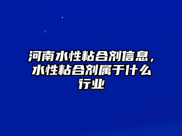 河南水性粘合劑信息，水性粘合劑屬于什么行業(yè)