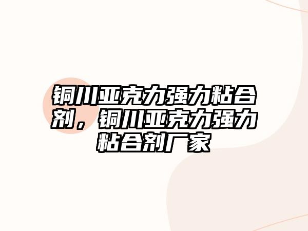 銅川亞克力強力粘合劑，銅川亞克力強力粘合劑廠(chǎng)家