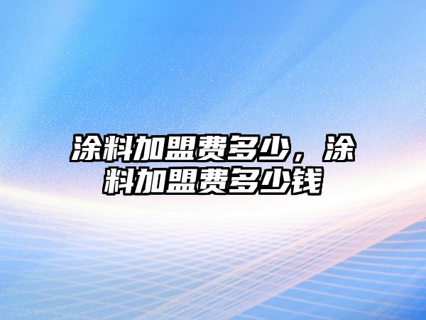 涂料加盟費多少，涂料加盟費多少錢(qián)