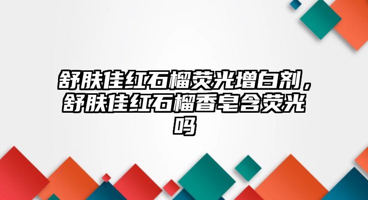 舒膚佳紅石榴熒光增白劑，舒膚佳紅石榴香皂含熒光嗎