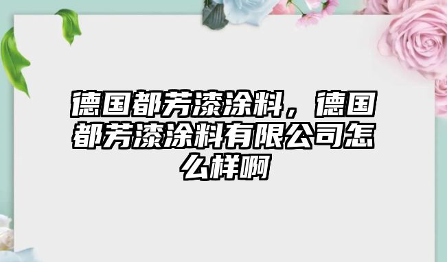 德國都芳漆涂料，德國都芳漆涂料有限公司怎么樣啊