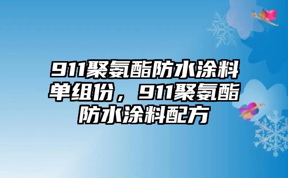 911聚氨酯防水涂料單組份，911聚氨酯防水涂料配方