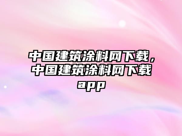 中國建筑涂料網(wǎng)下載，中國建筑涂料網(wǎng)下載app