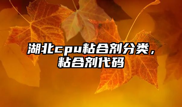 湖北cpu粘合劑分類(lèi)，粘合劑代碼