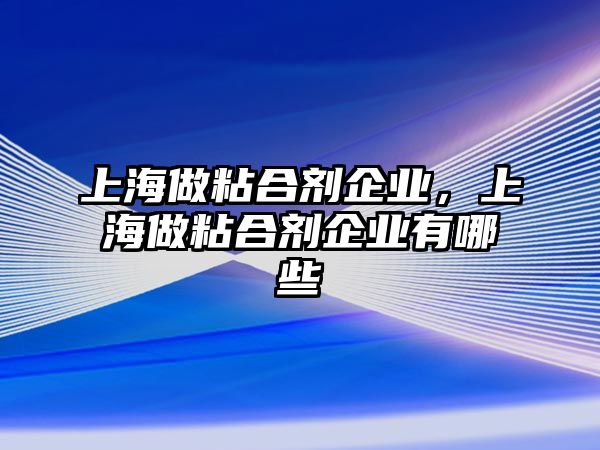 上海做粘合劑企業(yè)，上海做粘合劑企業(yè)有哪些