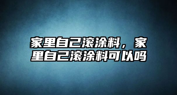 家里自己滾涂料，家里自己滾涂料可以嗎